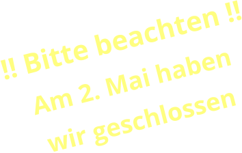 !! Bitte beachten !! Am 2. Mai haben wir geschlossen